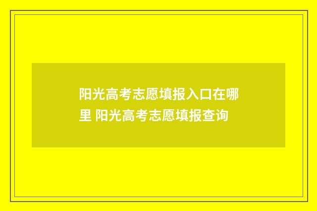 阳光高考志愿填报入口在哪里 阳光高考志愿填报查询