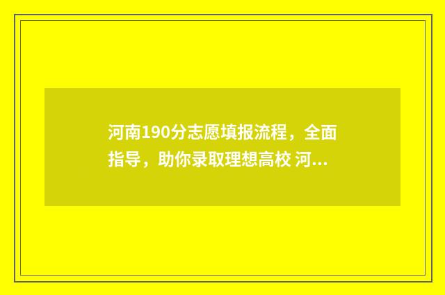 河南190分志愿填报流程，全面指导，助你录取理想高校 河南省高出一本线19分能上哪些大学