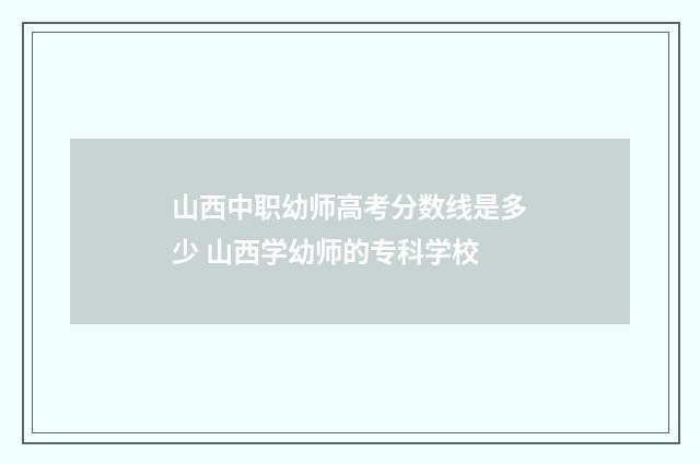 山西中职幼师高考分数线是多少 山西学幼师的专科学校