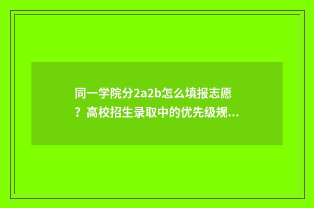 同一学院分2a2b怎么填报志愿？高校招生录取中的优先级规则 同一所大学分一本二本吗