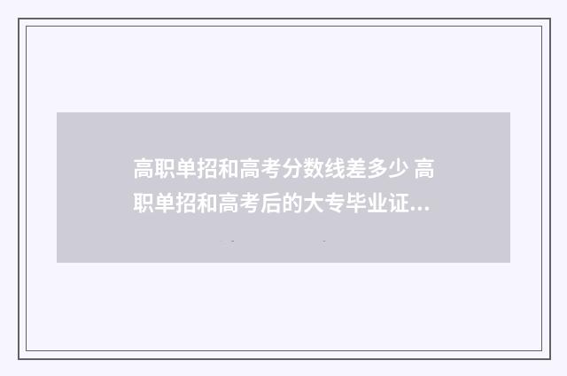 高职单招和高考分数线差多少 高职单招和高考后的大专毕业证一样吗