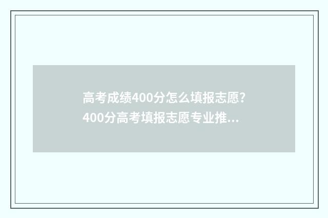 高考成绩400分怎么填报志愿？400分高考填报志愿专业推荐 高考400分左右怎么办