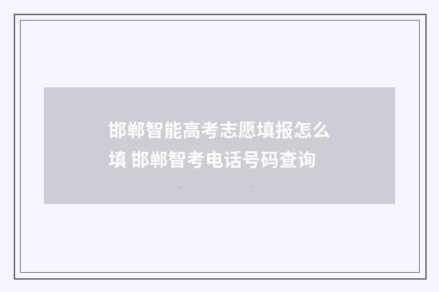 邯郸智能高考志愿填报怎么填 邯郸智考电话号码查询