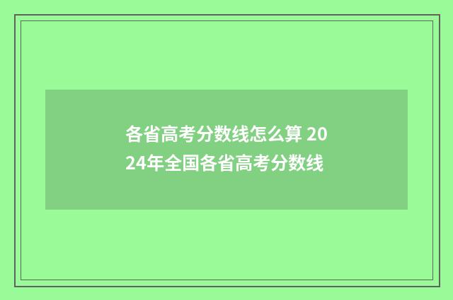 各省高考分数线怎么算 2024年全国各省高考分数线