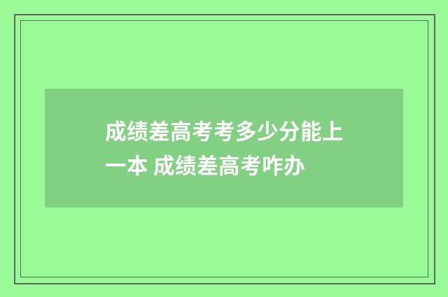 成绩差高考考多少分能上一本 成绩差高考咋办