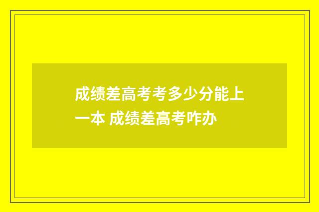 成绩差高考考多少分能上一本 成绩差高考咋办