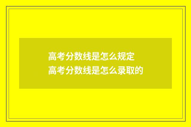 高考分数线是怎么规定 高考分数线是怎么录取的