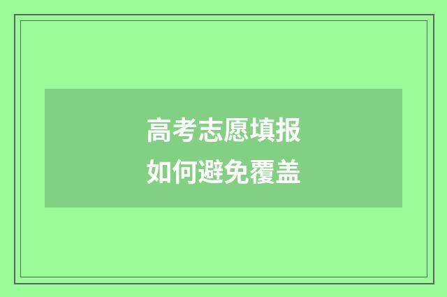 高考志愿填报如何避免覆盖