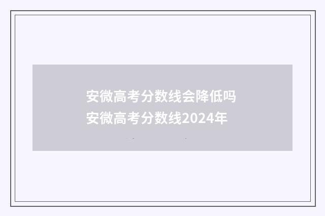 安微高考分数线会降低吗 安微高考分数线2024年