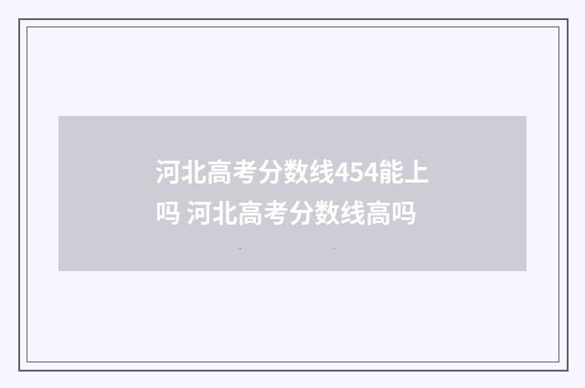 河北高考分数线454能上吗 河北高考分数线高吗