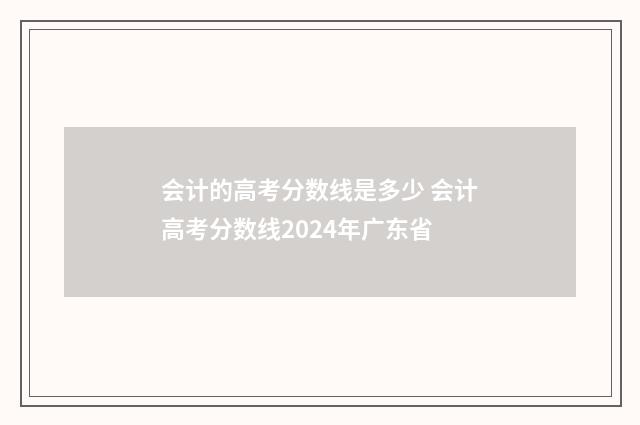 会计的高考分数线是多少 会计高考分数线2024年广东省