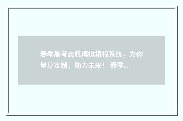 春季高考志愿模拟填报系统，为你量身定制，助力未来！ 春季高考志愿模拟填报app