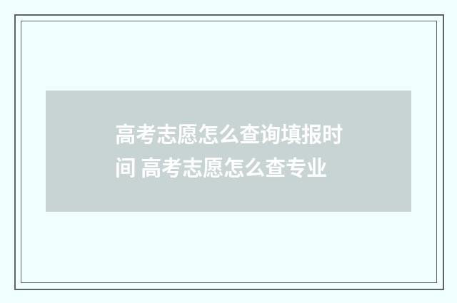 高考志愿怎么查询填报时间 高考志愿怎么查专业
