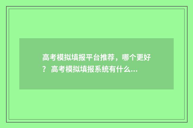 高考模拟填报平台推荐，哪个更好？ 高考模拟填报系统有什么用