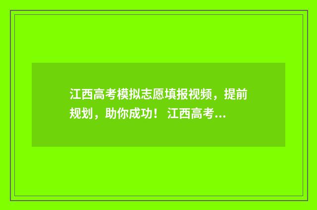 江西高考模拟志愿填报视频，提前规划，助你成功！ 江西高考模拟志愿系统