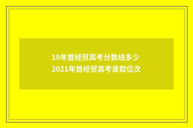 19年首经贸高考分数线多少 2021年首经贸高考录取位次