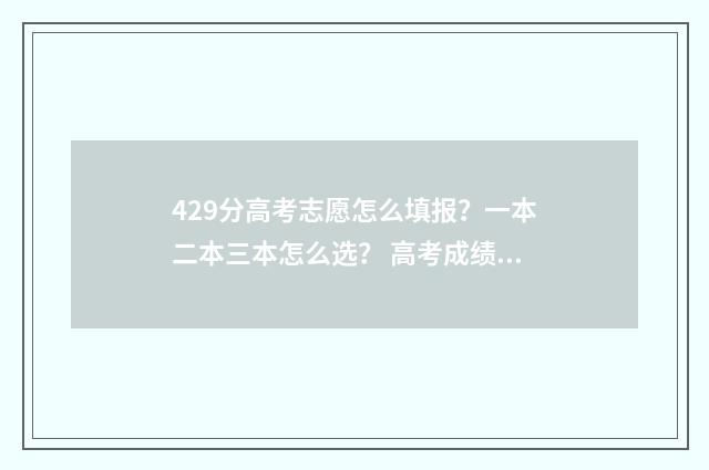 429分高考志愿怎么填报？一本二本三本怎么选？ 高考成绩429能上什么大学