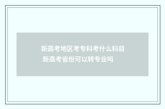 新高考地区考专科考什么科目 新高考省份可以转专业吗