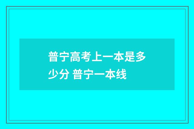 普宁高考上一本是多少分 普宁一本线