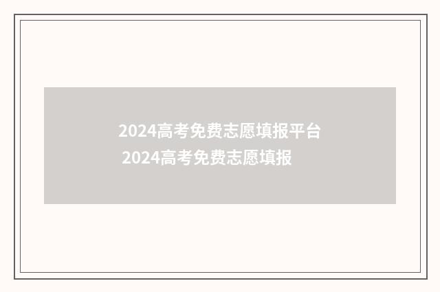 2024高考免费志愿填报平台 2024高考免费志愿填报
