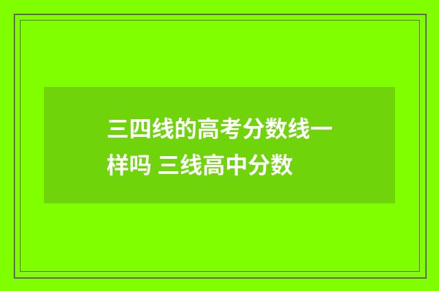 三四线的高考分数线一样吗 三线高中分数