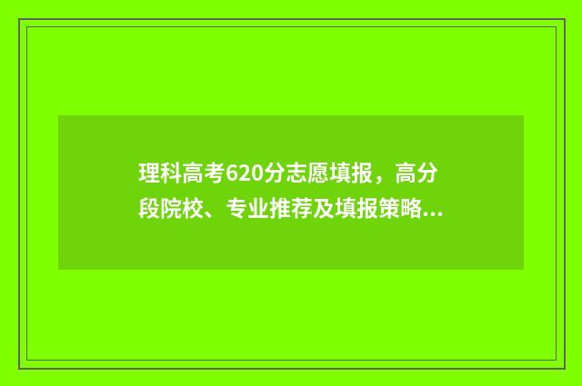 理科高考620分志愿填报，高分段院校、专业推荐及填报策略 理科620分左右的大学