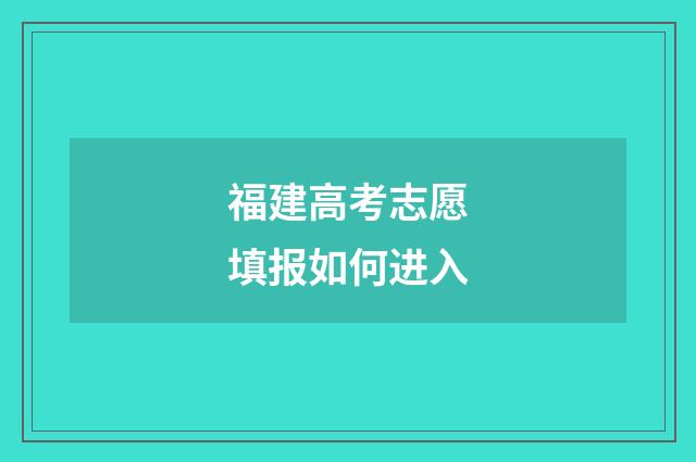 福建高考志愿填报如何进入