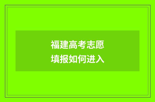 福建高考志愿填报如何进入