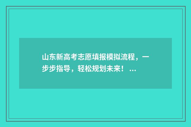 山东新高考志愿填报模拟流程，一步步指导，轻松规划未来！ 山东新高考志愿填报投档比例是