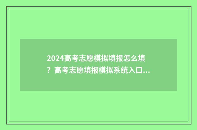 2024高考志愿模拟填报怎么填？高考志愿填报模拟系统入口 2024高考志愿模拟填报入口