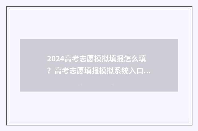 2024高考志愿模拟填报怎么填？高考志愿填报模拟系统入口 2024高考志愿模拟填报入口
