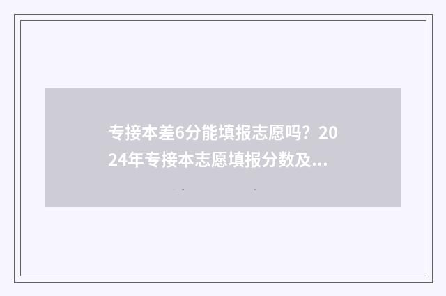 专接本差6分能填报志愿吗？2024年专接本志愿填报分数及政策解读 专接本一门不及格是全部补考吗?