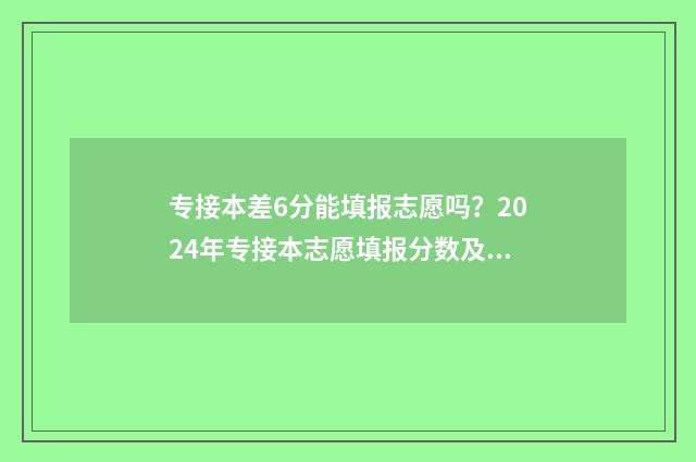 专接本差6分能填报志愿吗？2024年专接本志愿填报分数及政策解读 专接本一门不及格是全部补考吗?