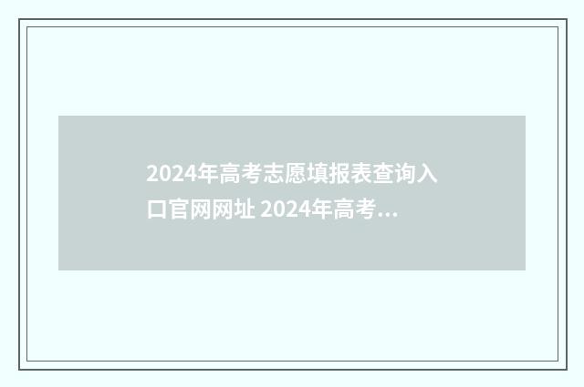 2024年高考志愿填报表查询入口官网网址 2024年高考志愿可以报几个志愿