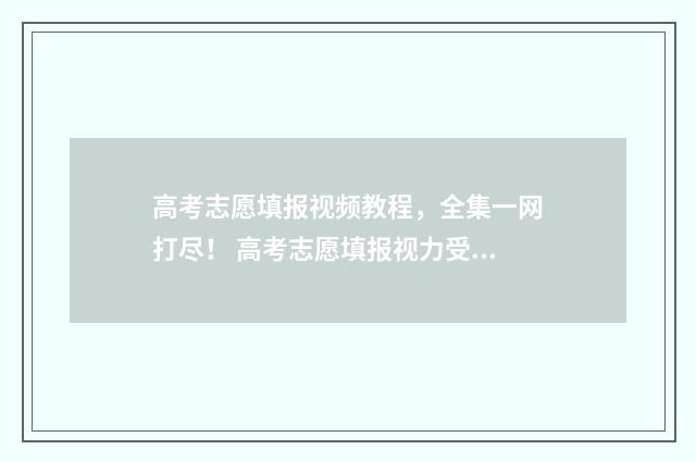 高考志愿填报视频教程，全集一网打尽！ 高考志愿填报视力受限专业有哪些