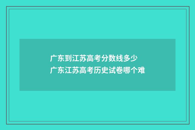 广东到江苏高考分数线多少 广东江苏高考历史试卷哪个难