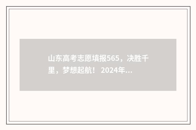 山东高考志愿填报565，决胜千里，梦想起航！ 2024年高考志愿填报卡