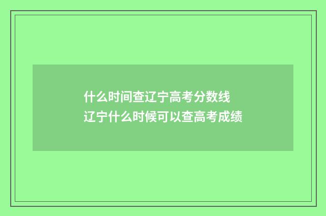 什么时间查辽宁高考分数线 辽宁什么时候可以查高考成绩