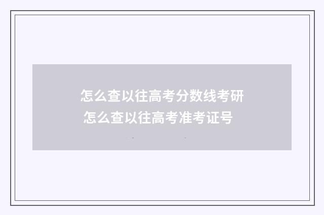 怎么查以往高考分数线考研 怎么查以往高考准考证号