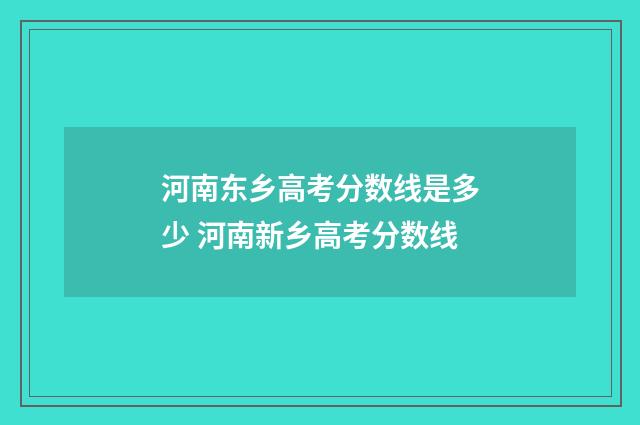 河南东乡高考分数线是多少 河南新乡高考分数线