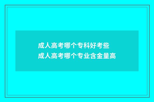 成人高考哪个专科好考些 成人高考哪个专业含金量高