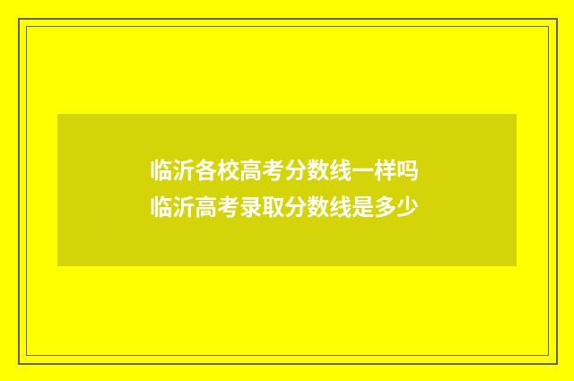 临沂各校高考分数线一样吗 临沂高考录取分数线是多少