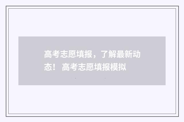 高考志愿填报，了解最新动态！ 高考志愿填报模拟