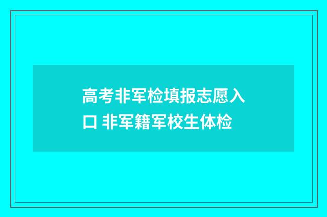 高考非军检填报志愿入口 非军籍军校生体检
