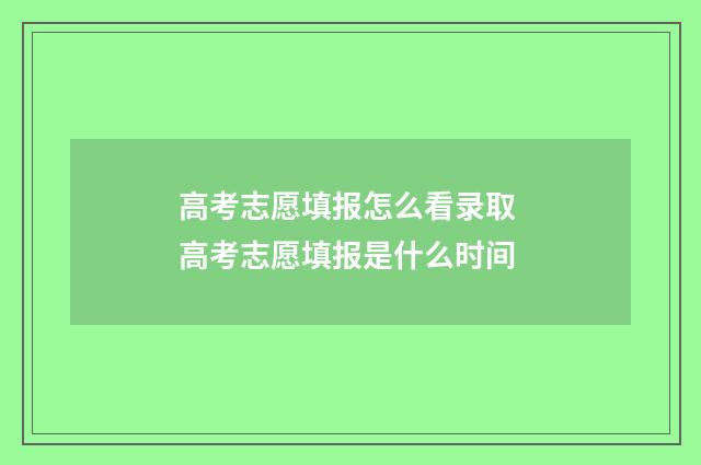 高考志愿填报怎么看录取 高考志愿填报是什么时间