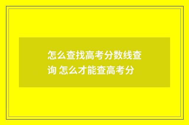 怎么查找高考分数线查询 怎么才能查高考分