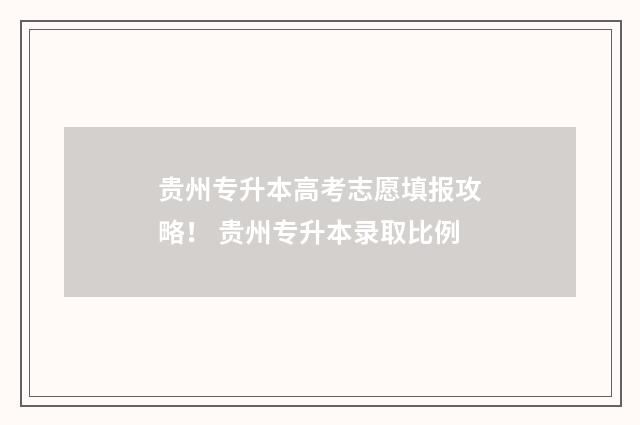 贵州专升本高考志愿填报攻略！ 贵州专升本录取比例