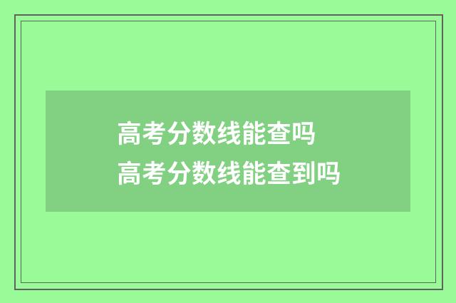 高考分数线能查吗 高考分数线能查到吗