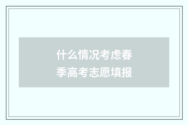 什么情况考虑春季高考志愿填报