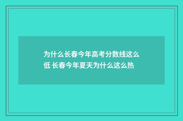 为什么长春今年高考分数线这么低 长春今年夏天为什么这么热